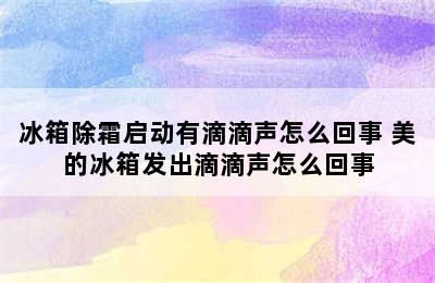 冰箱除霜启动有滴滴声怎么回事 美的冰箱发出滴滴声怎么回事